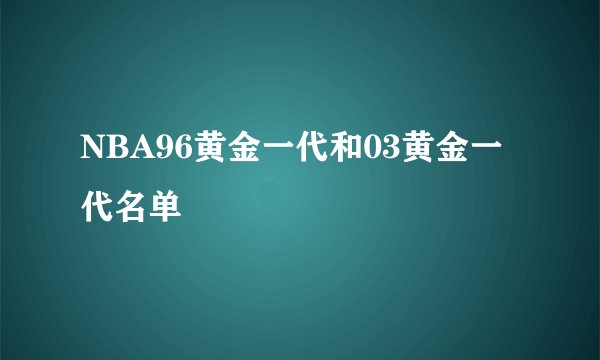 NBA96黄金一代和03黄金一代名单