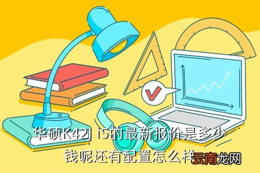 华硕k42j报价，华硕K42J i5的最新报价是多少钱呢还有配置怎么样