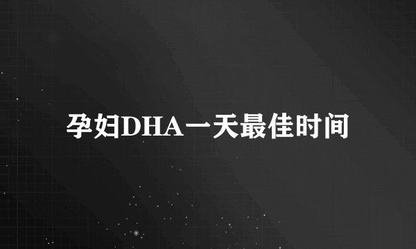 孕妇DHA一天最佳时间