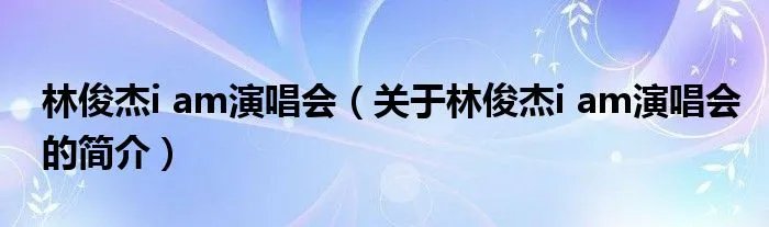 林俊杰i am演唱会（关于林俊杰i am演唱会的简介）