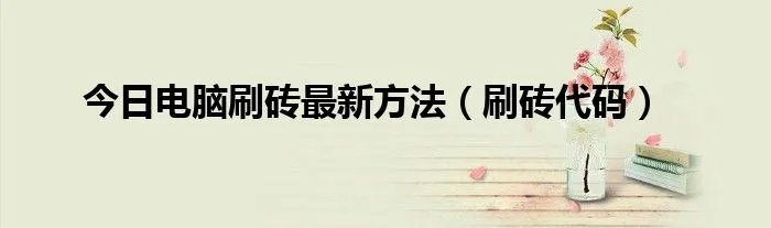 今日电脑刷砖最新方法(刷砖代码)