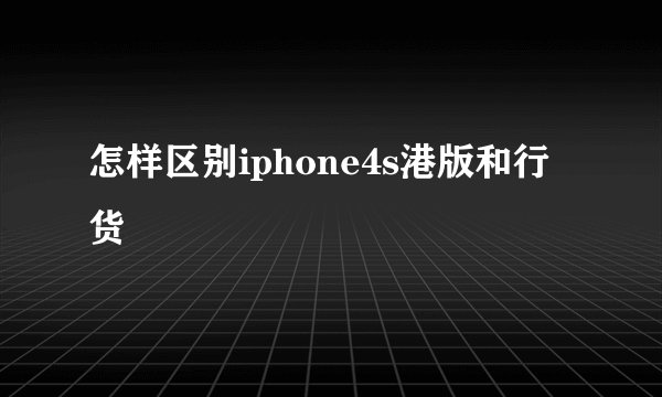 怎样区别iphone4s港版和行货