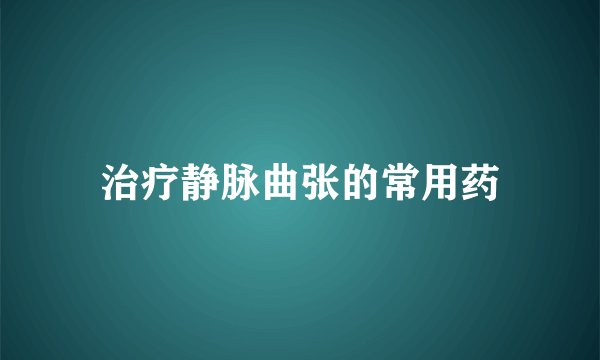 治疗静脉曲张的常用药