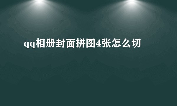 qq相册封面拼图4张怎么切