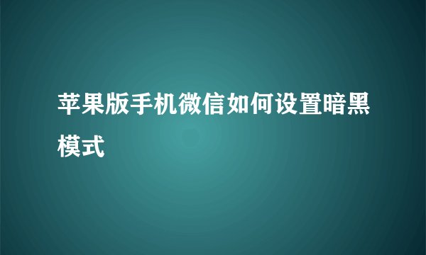 苹果版手机微信如何设置暗黑模式