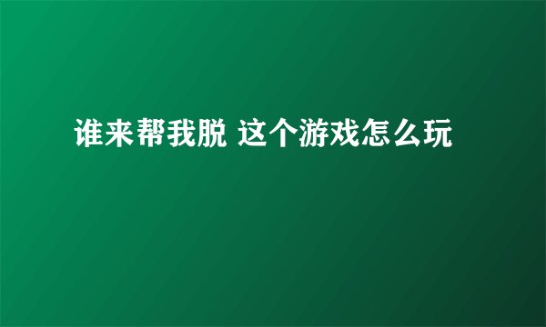谁来帮我脱 这个游戏怎么玩