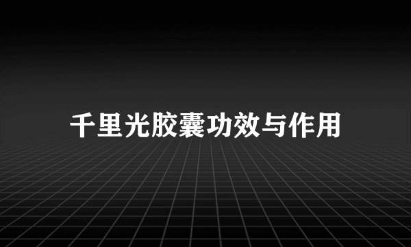千里光胶囊功效与作用