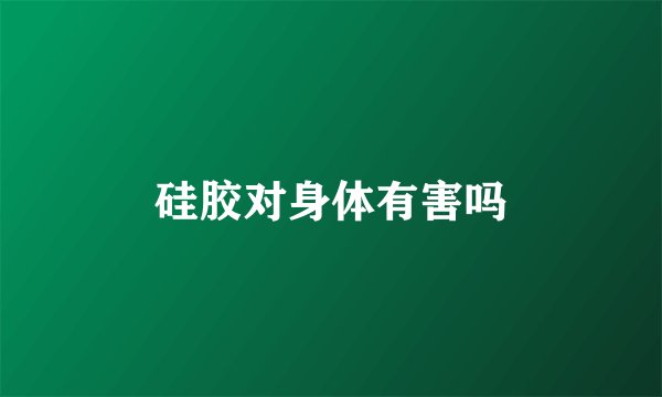 硅胶对身体有害吗