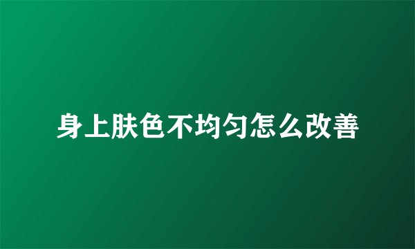 身上肤色不均匀怎么改善