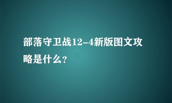 部落守卫战12-4新版图文攻略是什么？
