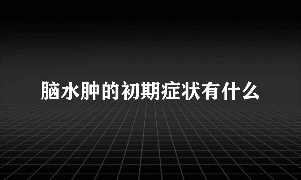 脑水肿的初期症状有什么