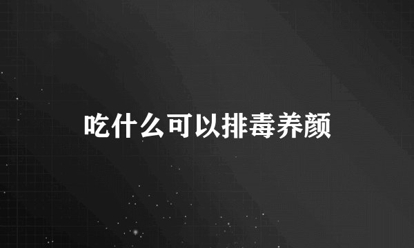 吃什么可以排毒养颜
