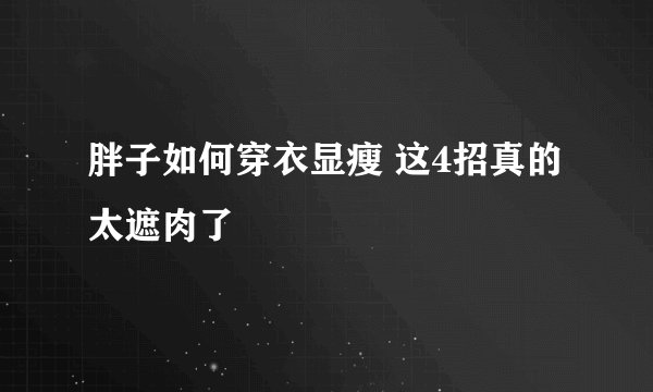 胖子如何穿衣显瘦 这4招真的太遮肉了