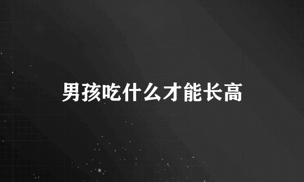 男孩吃什么才能长高