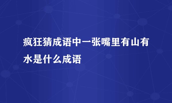 疯狂猜成语中一张嘴里有山有水是什么成语