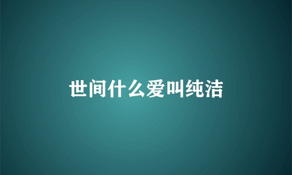 世间什么爱叫纯洁