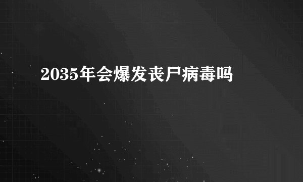 2035年会爆发丧尸病毒吗