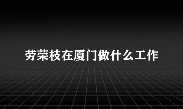 劳荣枝在厦门做什么工作
