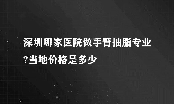 深圳哪家医院做手臂抽脂专业?当地价格是多少