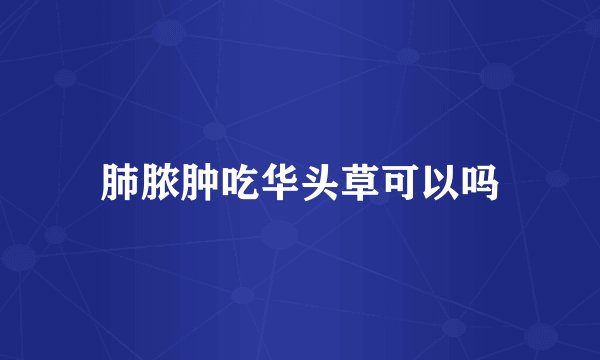 肺脓肿吃华头草可以吗