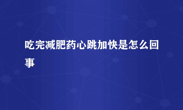 吃完减肥药心跳加快是怎么回事