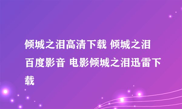 倾城之泪高清下载 倾城之泪百度影音 电影倾城之泪迅雷下载