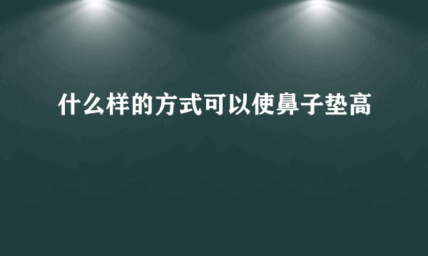 什么样的方式可以使鼻子垫高