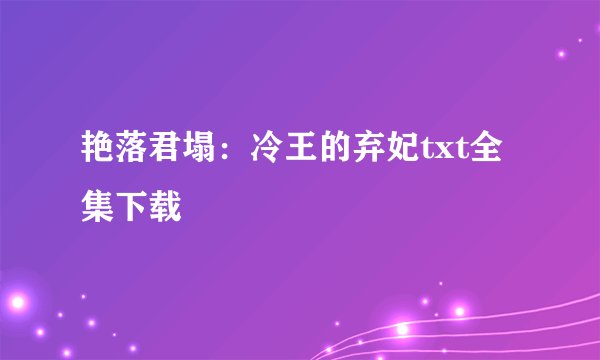 艳落君塌:冷王的弃妃txt全集下载