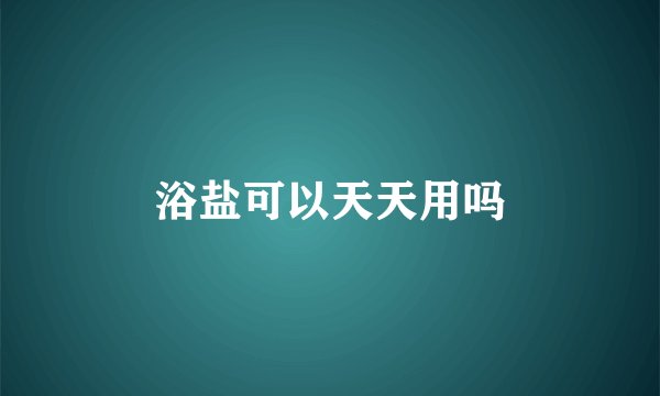 浴盐可以天天用吗