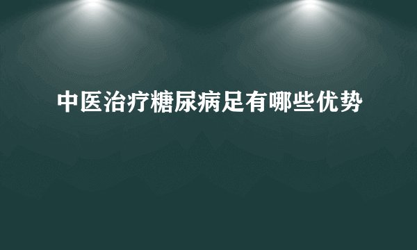 中医治疗糖尿病足有哪些优势