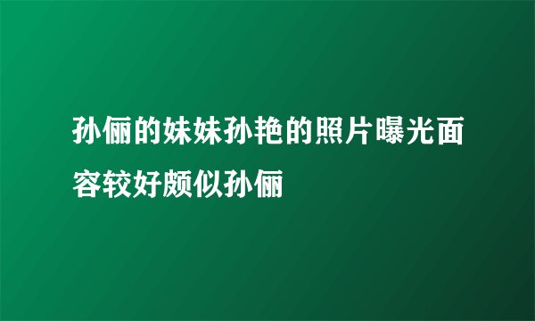 孙俪的妹妹孙艳的照片曝光面容较好颇似孙俪