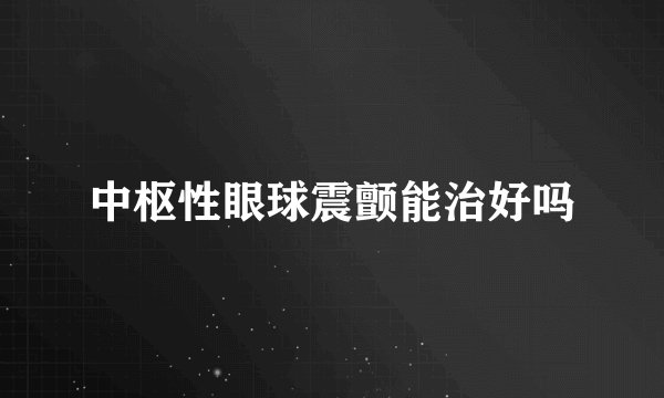 中枢性眼球震颤能治好吗