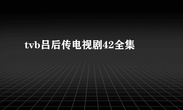 tvb吕后传电视剧42全集