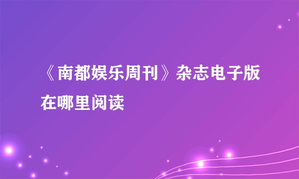 《南都娱乐周刊》杂志电子版在哪里阅读