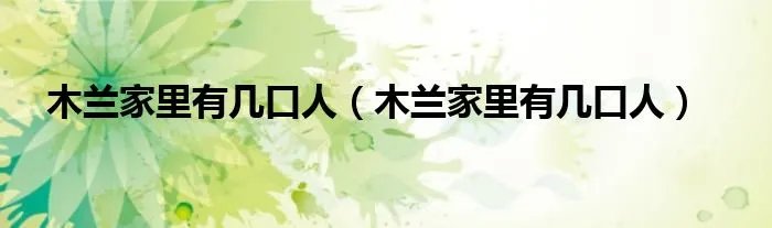木兰家里有几口人（木兰家里有几口人）