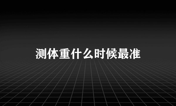 测体重什么时候最准