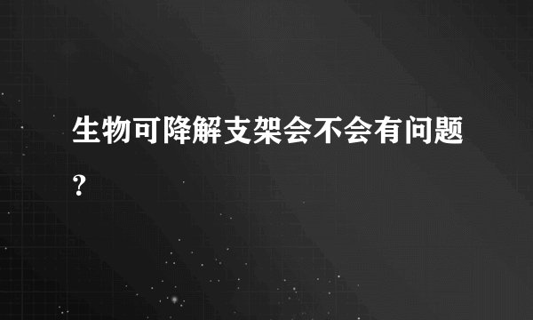 生物可降解支架会不会有问题？