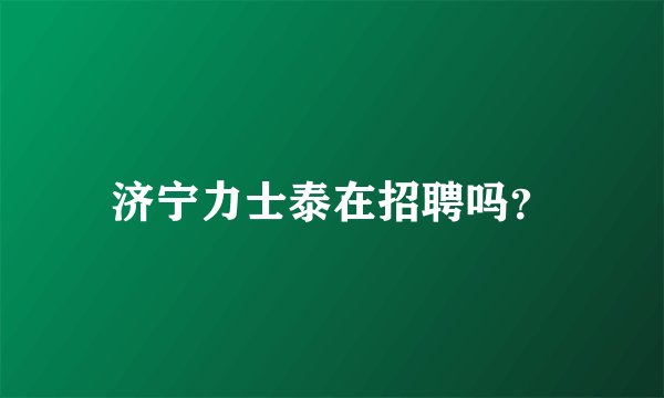 济宁力士泰在招聘吗？