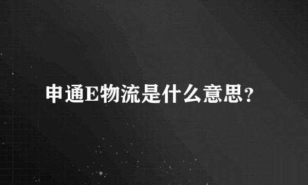 申通E物流是什么意思?