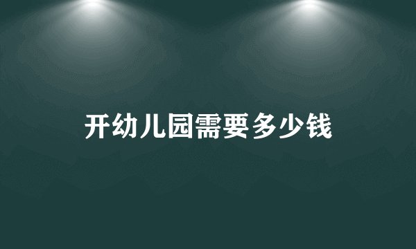 开幼儿园需要多少钱