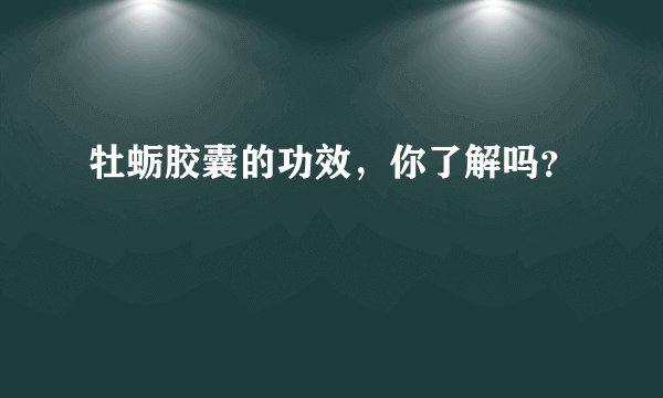 牡蛎胶囊的功效，你了解吗？
