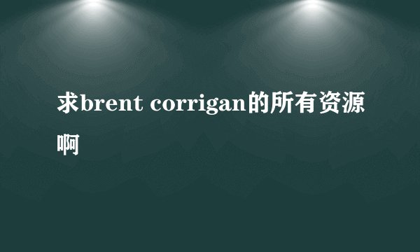 求brent corrigan的所有资源啊