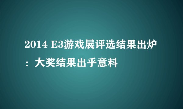 2014 E3游戏展评选结果出炉：大奖结果出乎意料