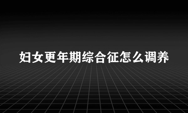 妇女更年期综合征怎么调养
