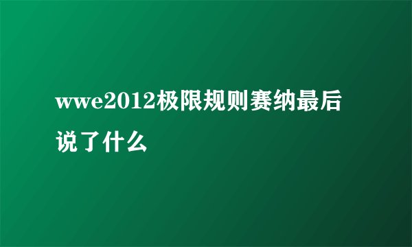 wwe2012极限规则赛纳最后说了什么