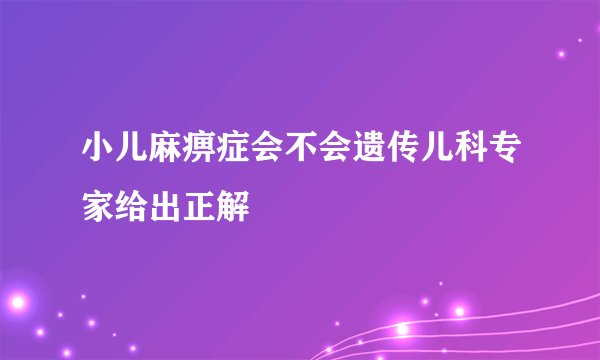 小儿麻痹症会不会遗传儿科专家给出正解