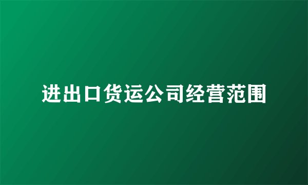 进出口货运公司经营范围