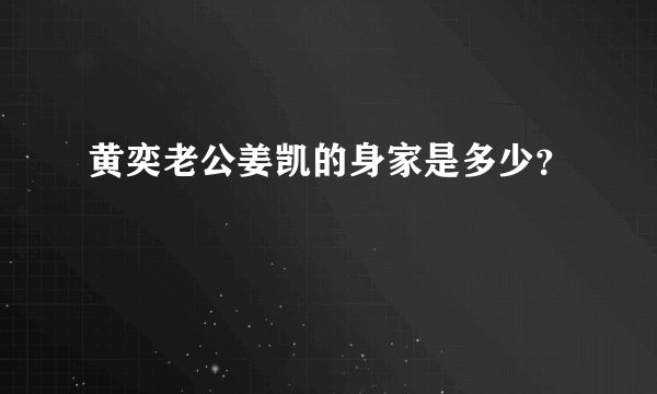 黄奕老公姜凯的身家是多少？