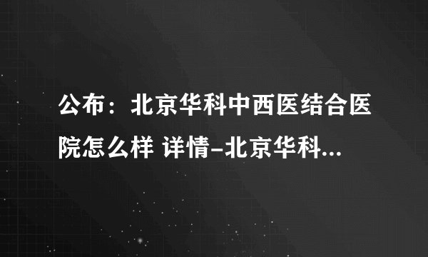 公布:北京华科中西医结合医院怎么样 详情-北京华科中医院精神科