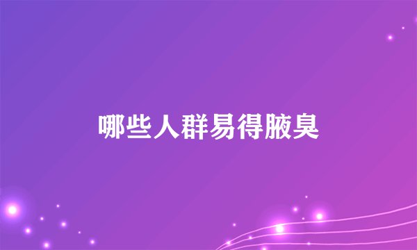 哪些人群易得腋臭
